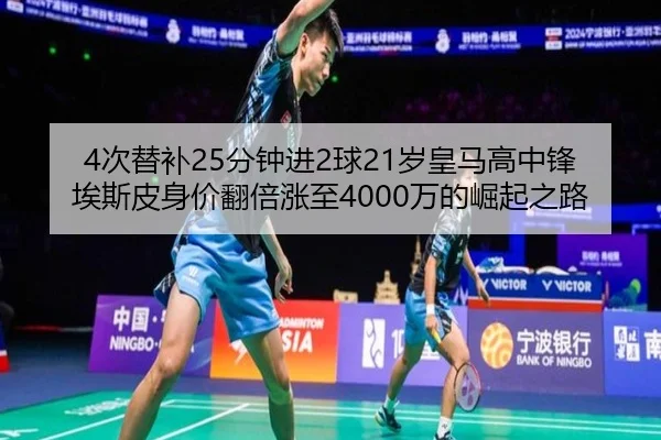 4次替补25分钟进2球21岁皇马高中锋埃斯皮身价翻倍涨至4000万的崛起之路 | LEYU