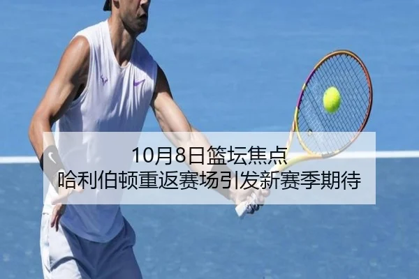 10月8日篮坛焦点 哈利伯顿重返赛场引发新赛季期待 | LEYU