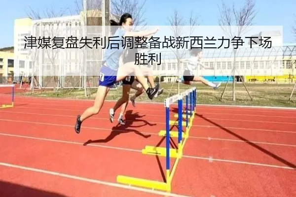 津媒复盘失利后调整备战新西兰力争下场胜利 | LEYU